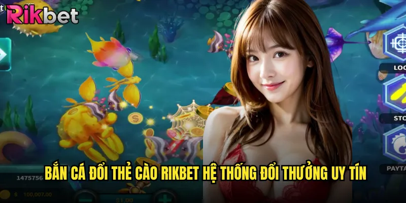 Bắn Cá Đổi Thẻ Cào rikbet Cách Kiếm Tiền Thật Từ Game Online 2 Bắn Cá Đổi Thẻ Cào rikbet Hệ Thống Đổi Thưởng Uy Tín